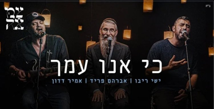 כי אנו עמך: השיר החדש של אמיר דדון, אברהם פריד וישי ריבו כי אנו עמך: השיר החדש של אמיר דדון, אברהם פריד וישי ריבו