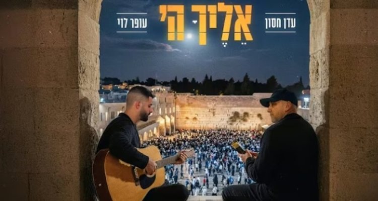 אליך ה': השיר החדש לאלול של עופר לוי ועדן חסון